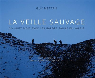 La veille sauvage - dix-huit mois avec les gardes-faune du valais Dix-huit mois avec les gardes-faune du Valais