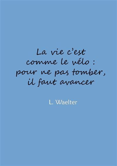 La vie c'est comme le vélo: pour ne pas tomber, il faut avancer - L Waelter - Books On Demand