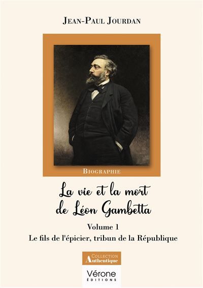 La vie et la mort de Léon Gambetta - Volume 1 Le fils de l'épicier, tribun de la République