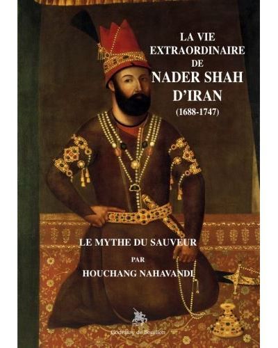 La vie extraordinaire de Nader shah d'Iran (1688-1747 Le mythe du sauveur