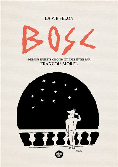 La vie selon Bosc - Dessins inédits choisis et présenté par François Morel -  Bosc