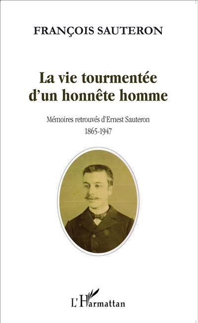 La vie tourmentée d'un honnête homme Mémoires retrouvées d'Ernest Sauteron 1865-1947