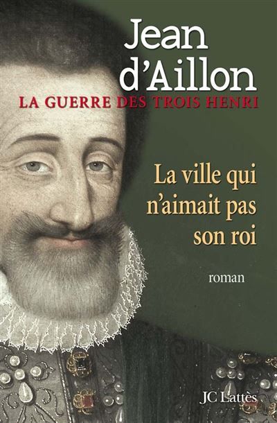 La ville qui n'aimait pas son roi La guerre des trois Henri