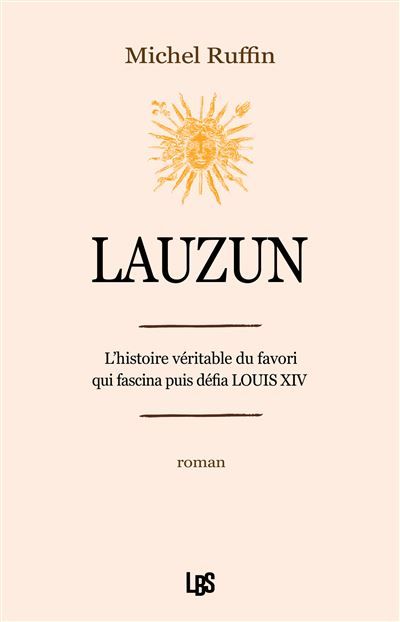 Lauzun L'histoire véritable du favori qui fascina puis défia Louis XIV