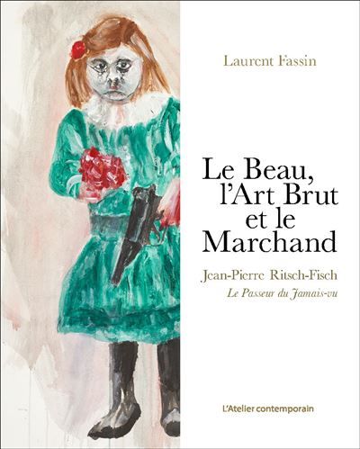 Le Beau, l'Art Brut et le Marchand Jean-Pierre Ritsch-Fisch, le passeur du jamais-vu