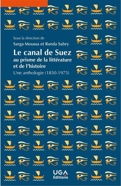 Le canal de Suez au prisme de la littérature et de l'histoire Une anthologie (1850-1975)