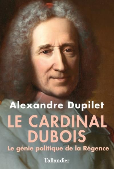 Le cardinal Dubois Le génie politique de la Régence