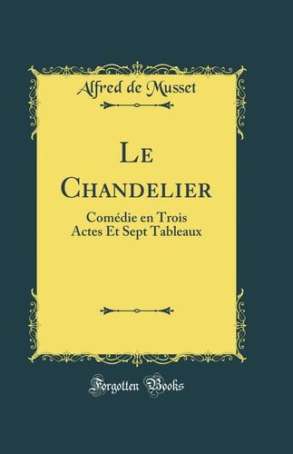 Le Chandelier Comédie En Trois Actes Et Sept Tableaux (Classic Reprint)