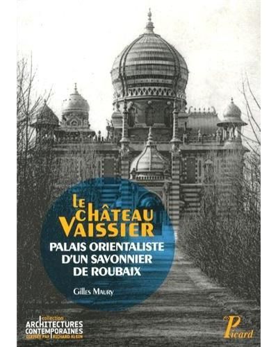 Le château Vaissier, Palais orientaliste d'un savonnier de Roubaix 1892-1929