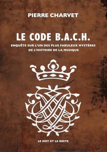 Le code B.A.C.H: Enquête sur l'un des plus fabuleux mystères de l'histoire de la musique