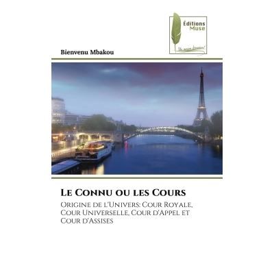 Le Connu ou les Cours Origine de l'Univers: Cour Royale, Cour Universelle, Cour d'Appel et Cour d'Assises