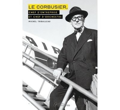 Le Corbusier Chef d'entreprise et Chef d'orchestre