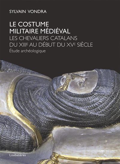 Le costume militaire médiéval Les chevaliers catalans du XIIIe au début du XVe siècle. Etude Archéologique