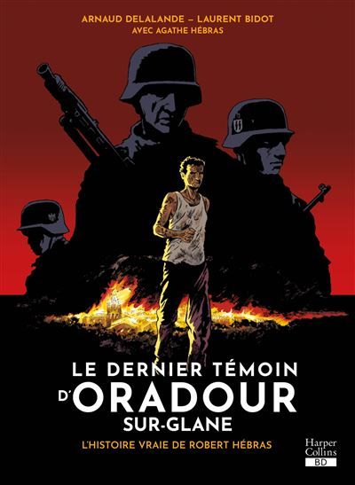 Le dernier témoin d'Oradour-sur-Glane L'histoire vraie de Robert Hébras