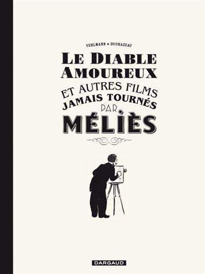 Le Diable amoureux et autres films jamais tournés par Méliès - Frantz Duchazeau