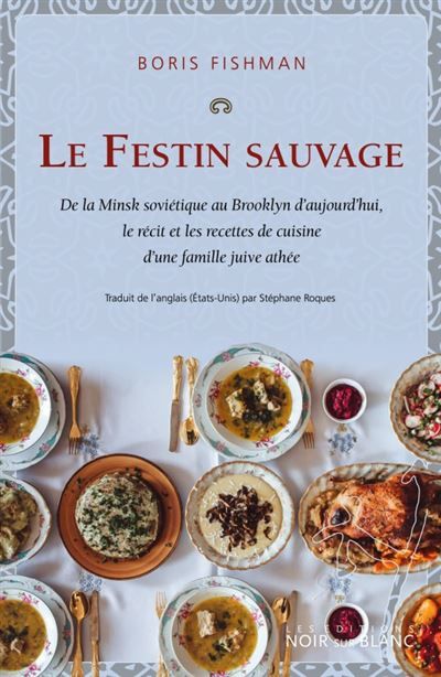 Le Festin sauvage De la Minsk soviétique au Brooklyn d'aujourd'hui, le recit et les recettes de cuisine d'une famille juive athée