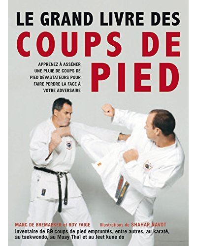 Le grand livre des coups de pied 89 coups de pied de karaté, taekwondo, boxe thailandaise, kung-fu