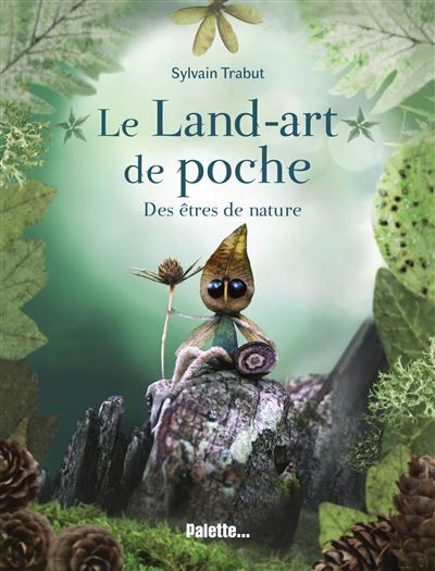 Le Land-art de poche - Des êtres de nature Explorez le monde végétal et poétique de l'artiste Sylvain Trabut !