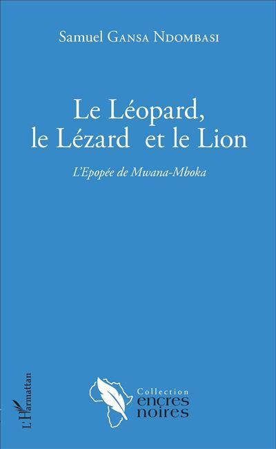 Le Léopard, le Lézard et le Lion L'Epopée de Mwana-Mboka