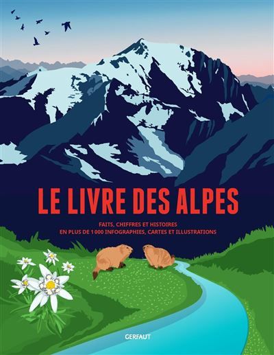Le livre des Alpes Faits, chiffres et histoires en plus de 1000 infographies, cartes et illustrations
