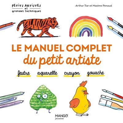 Le manuel complet du petit artiste Feutre, aquarelle, crayon, gouache