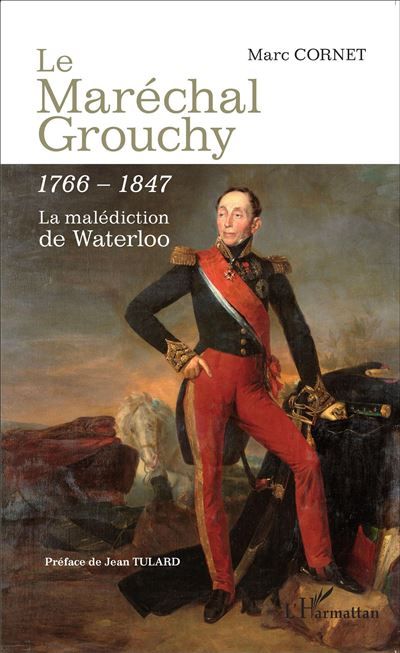 Le Maréchal Grouchy 1766-1847 La malédiction de Waterloo