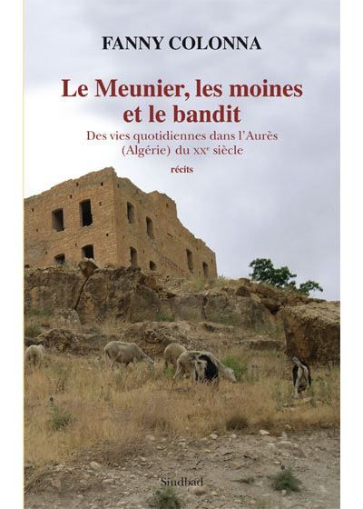 Le meunier, les moines et le bandit Des vies quotidiennes dans l'Aurès (Algérie) du XXe siècle