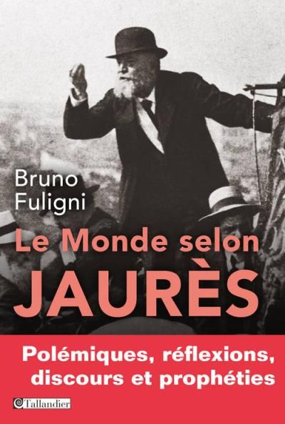 Le monde selon Jaurès Polémiques, réflexions, discours et prophéties