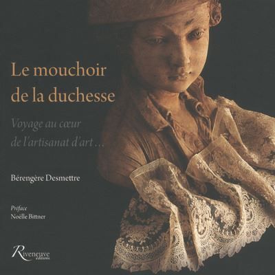 Le mouchoir de la duchesse - Voyage au coeur de l'artisanat d'art... Voyage au cœur de l'artisanat d'art