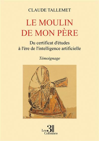 Couverture de Le moulin de mon père Du certificat d'études à l'ère de l'intelligence artificielle par Claude Tallemet