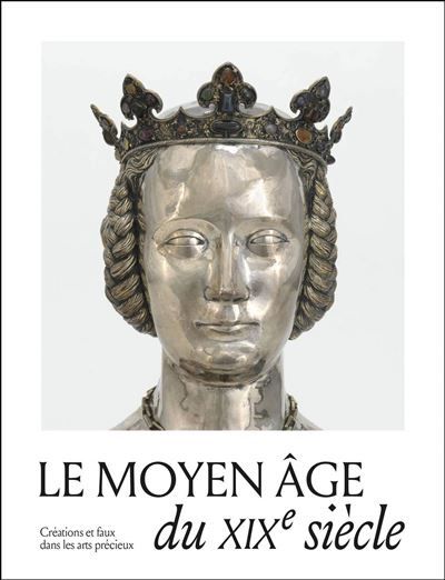 Le Moyen Âge du XIXe siècle. Créations, copies et faux dans les arts précieux
