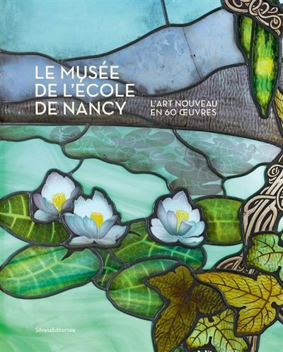 Le Musée de l'École de Nancy L'Art Nouveau en 60 œuvres