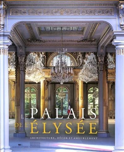 Le Palais de l'Elysée Architecture, décor et ameublement