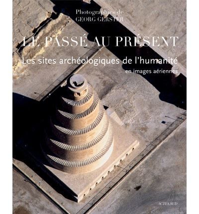 Le passé au présent Les sites archéologiques de l'humanité en images aériennes