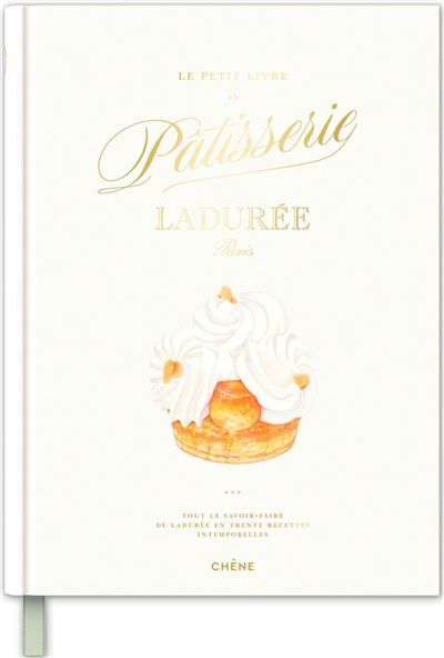 Le petit livre de pâtisserie Ladurée Tout le savoir-faire de Ladurée en 30 recettes intemporelles