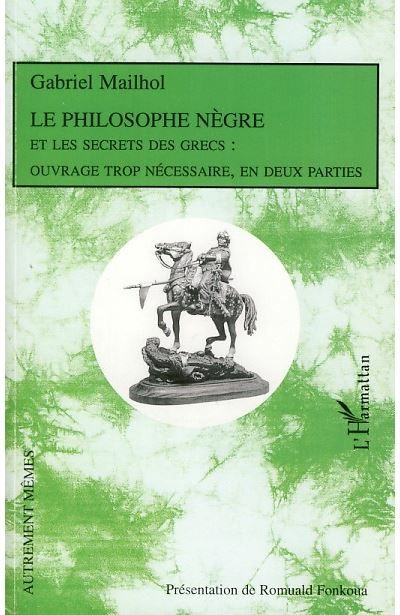 Le Philosophe Nègre Et les secrets des Grecs : ouvrage trop nécessaire, en deux parties