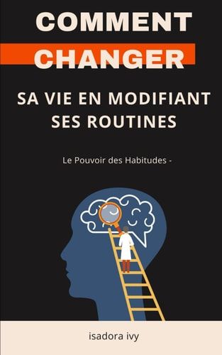 Le Pouvoir des Habitudes - - Comment changer sa vie en modifiant ses routines