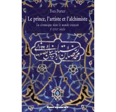 Le prince, l'artiste et l'alchimiste La céramique dans le monde iranien Xe-XVIIe siècles