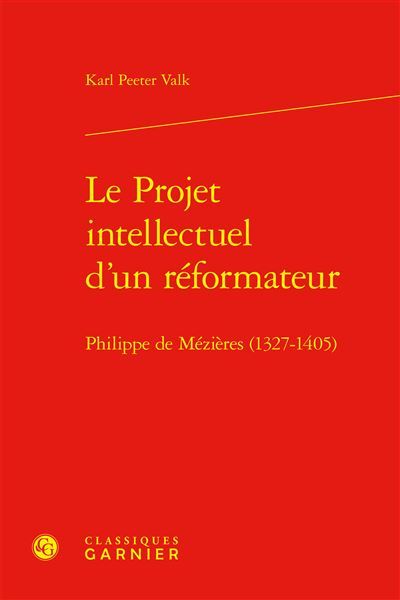 Le Projet intellectuel d'un réformateur Philippe de Mézières (1327-1405)