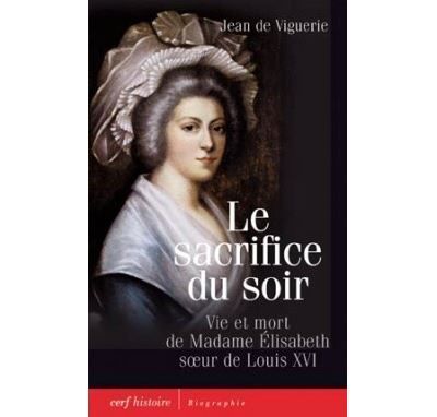 Le sacrifice du soir Vie et mort de madame Elisabeth, soeur du roi Louis XVI
