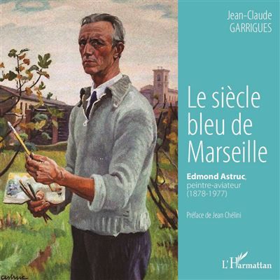 Le siècle bleu de Marseille Edmond Astruc, peintre-aviateur (1878-1977)
