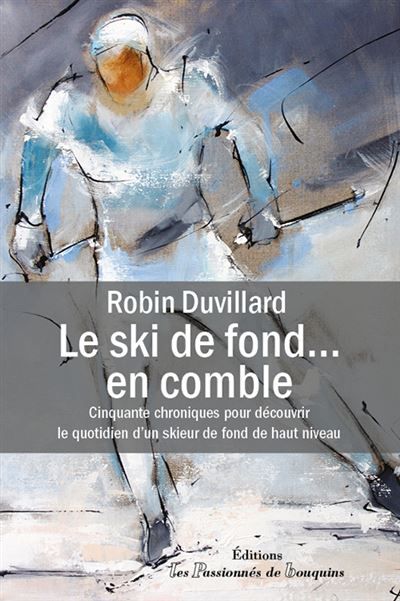 Le ski de fond en comble 50 chroniques pour découvrir le quotidien d’un skieur de fond de haut niveau