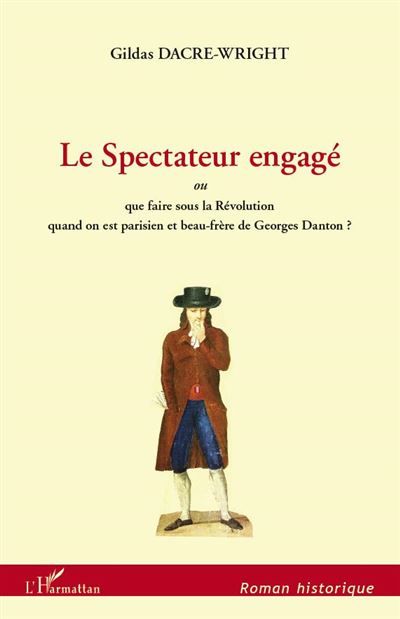 Le Spectateur engagé Ou que faire sous la Révolution quand on est parisien et beau-frère de Georges Danton?