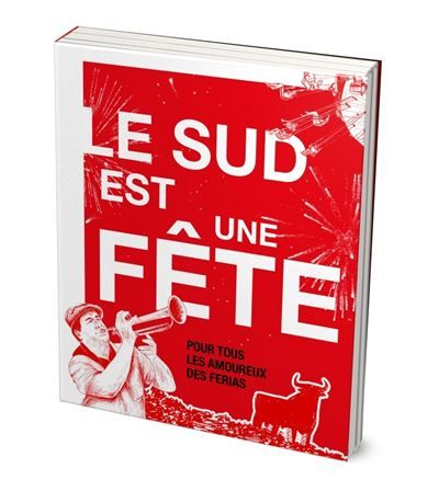 Le Sud est une fête Pour tous les amoureux des ferias du Sud-Ouest, Sud-Est et Espagne