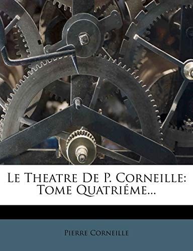 Le Theatre de P. Corneille: Tome Quatrieme... (French Edition)