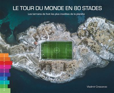 Le tour du monde en 80 stades - les terrains de foot les plus insolites de la planète Les terrains de foot les plus insolites de la planète