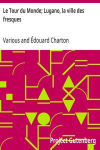 Le Tour du Monde; Lugano, la ville des fresques: Journal des voyages et des voyageurs; 2e Sem. 1905