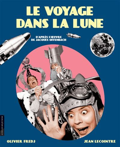 Le Voyage dans la Lune D'après Jacques Offenbach et Jules Verne - Opéra mis en scène par Olivier Fredj - Jean Lecointre