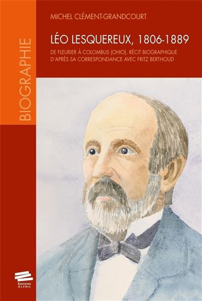 Léo Lesquereux, 1806-1889. De Fleurier à Colombus (Ohio) Récit biographique d'après sa correspondance avec Fritz Berthoud