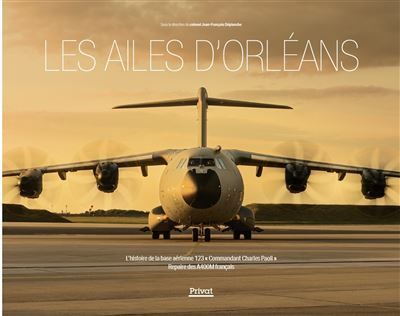 Les ailes d'orléans L'histoire de la base aérienne 123 "commandant Charles Paoli" - Repaire des A400M Français